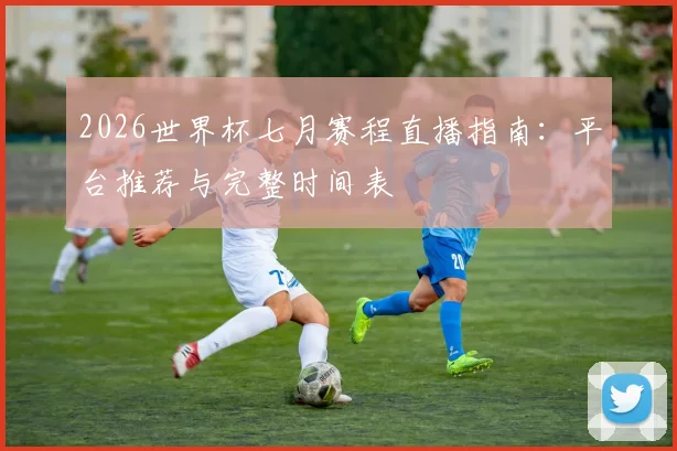 2026世界杯七月赛程直播指南：平台推荐与完整时间表