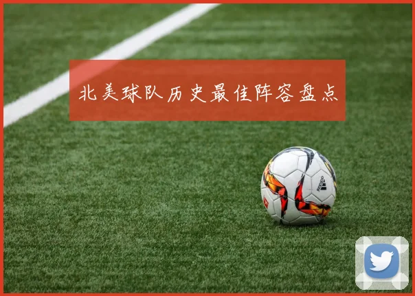北美球队历史最佳阵容盘点