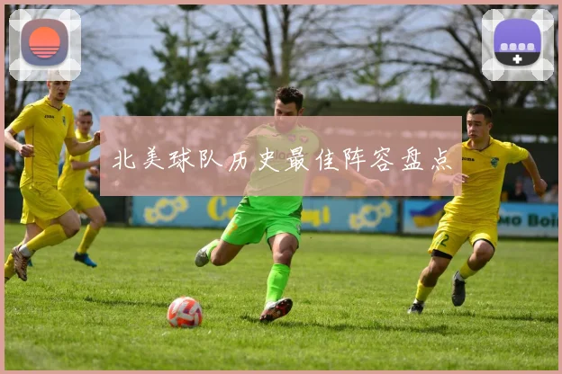 北美球队历史最佳阵容盘点
