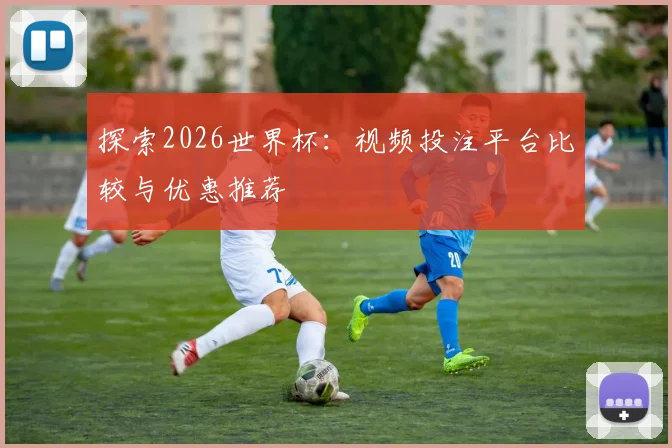 探索2026世界杯：视频投注平台比较与优惠推荐