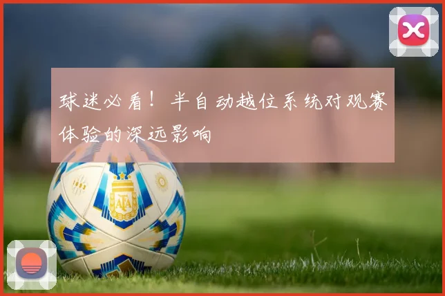 球迷必看！半自动越位系统对观赛体验的深远影响