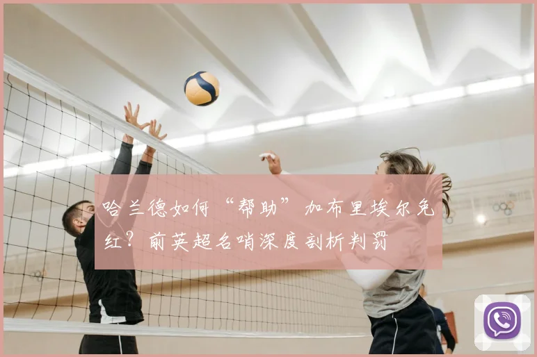 哈兰德如何“帮助”加布里埃尔免红？前英超名哨深度剖析判罚