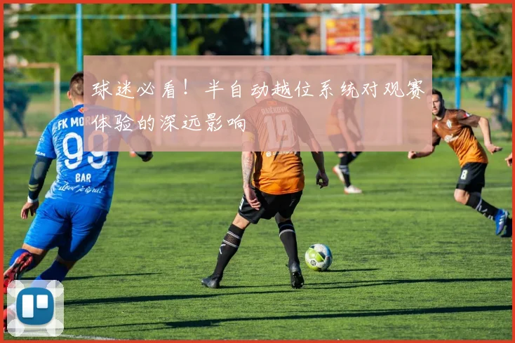 球迷必看!半自动越位系统对观赛体验的深远影响