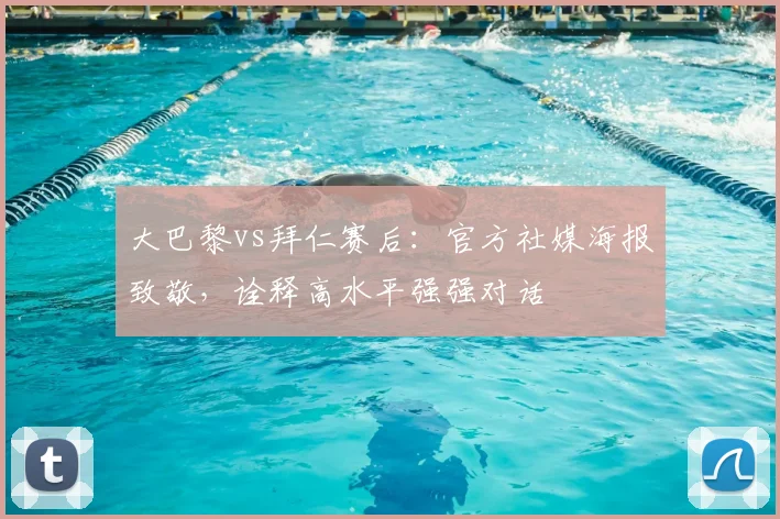 大巴黎vs拜仁赛后：官方社媒海报致敬，诠释高水平强强对话