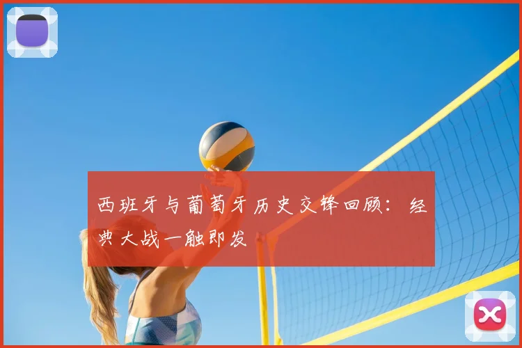 西班牙与葡萄牙历史交锋回顾：经典大战一触即发