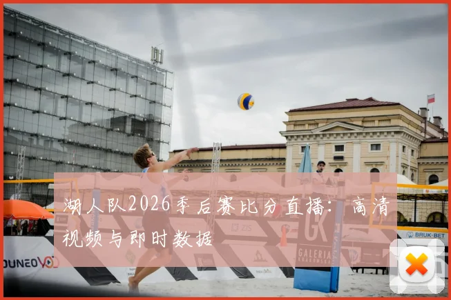 湖人队2026季后赛比分直播：高清视频与即时数据