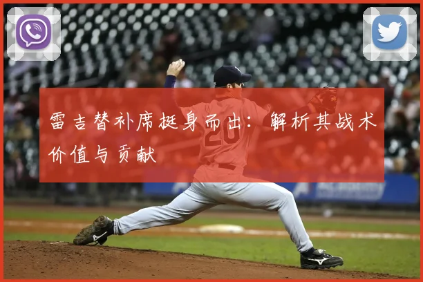 雷吉替补席挺身而出：解析其战术价值与贡献
