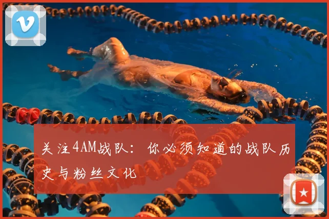 关注4AM战队：你必须知道的战队历史与粉丝文化