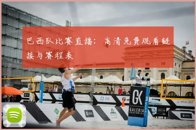 巴西队比赛直播:高清免费观看链接与赛程表