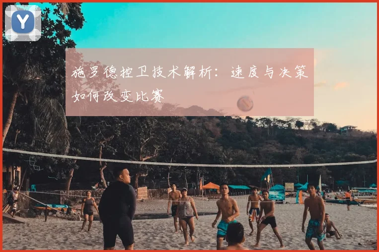 施罗德控卫技术解析：速度与决策如何改变比赛