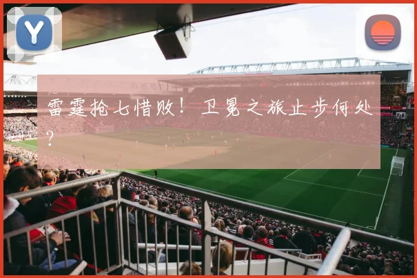 雷霆抢七惜败！卫冕之旅止步何处？
