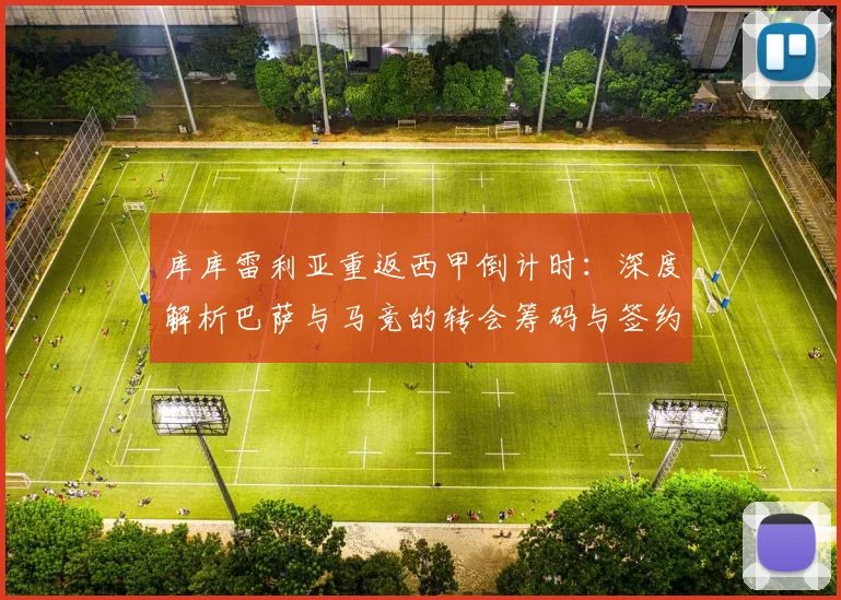 库库雷利亚重返西甲倒计时：深度解析巴萨与马竞的转会筹码与签约前景