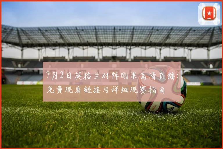 7月2日英格兰对阵刚果高清直播：免费观看链接与详细观赛指南