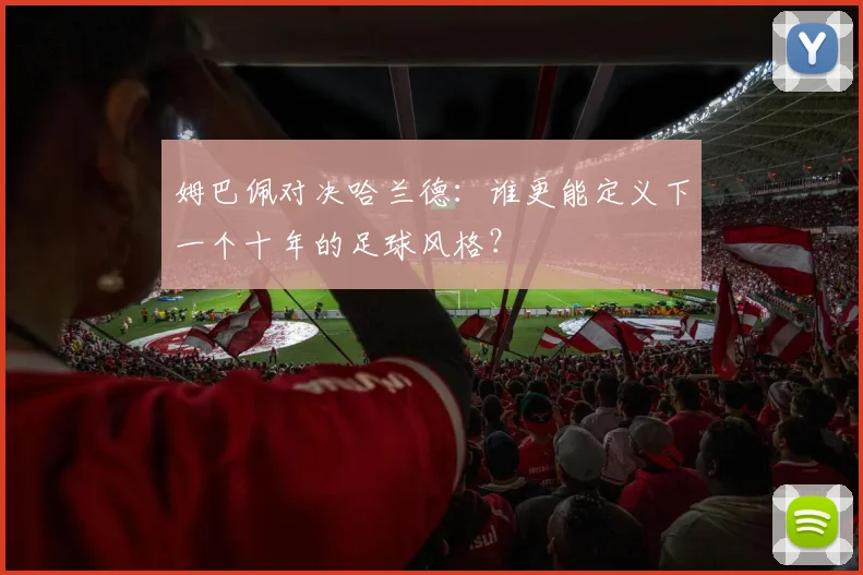 姆巴佩对决哈兰德:谁更能定义下一个十年的足球风格?