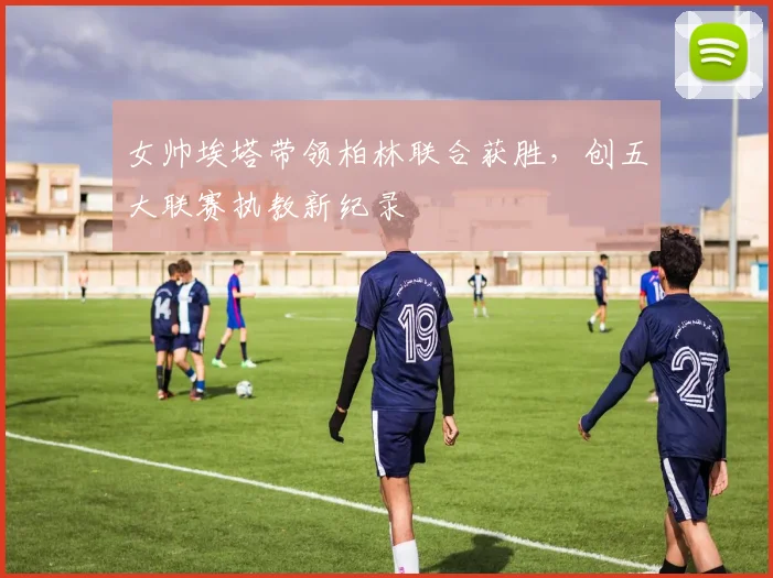 女帅埃塔带领柏林联合获胜，创五大联赛执教新纪录