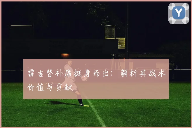 雷吉替补席挺身而出：解析其战术价值与贡献