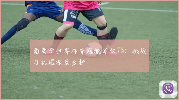 葡萄牙世界杯夺冠概率仅7%:挑战与机遇深度分析